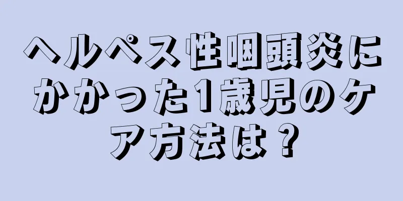 ヘルペス性咽頭炎にかかった1歳児のケア方法は？
