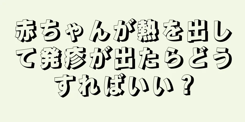 赤ちゃんが熱を出して発疹が出たらどうすればいい？