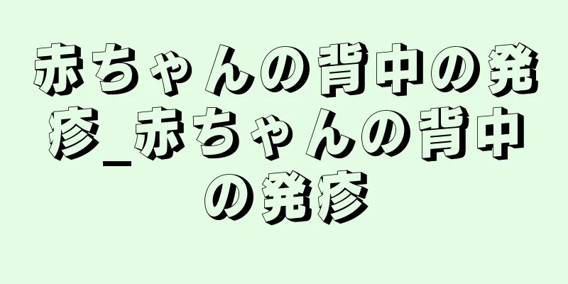 赤ちゃんの背中の発疹_赤ちゃんの背中の発疹