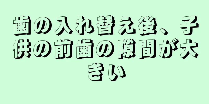 歯の入れ替え後、子供の前歯の隙間が大きい