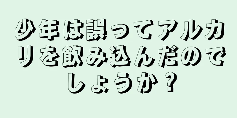 少年は誤ってアルカリを飲み込んだのでしょうか？