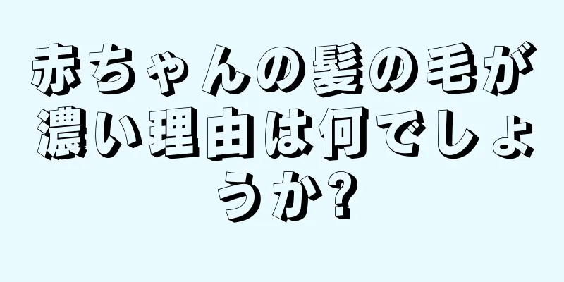 赤ちゃんの髪の毛が濃い理由は何でしょうか?