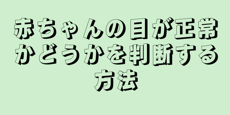 赤ちゃんの目が正常かどうかを判断する方法