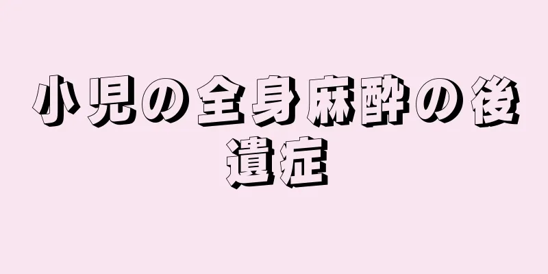小児の全身麻酔の後遺症