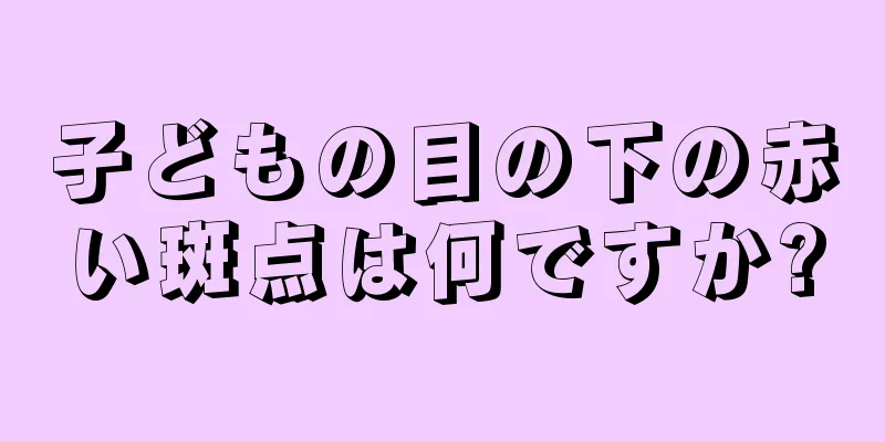 子どもの目の下の赤い斑点は何ですか?