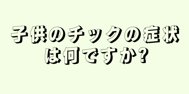 子供のチックの症状は何ですか?