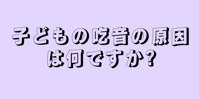子どもの吃音の原因は何ですか?