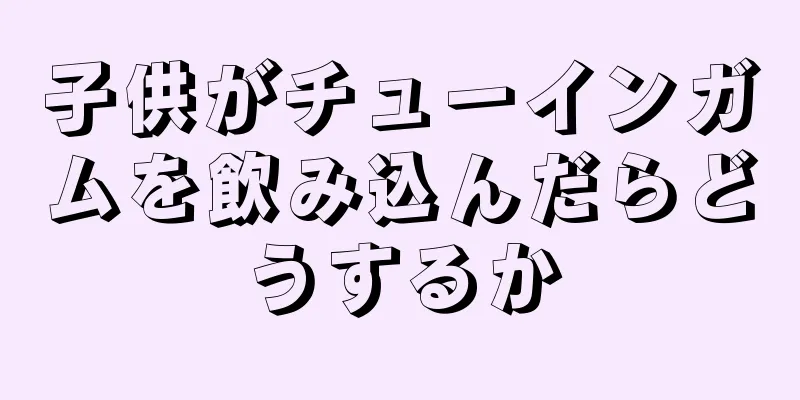 子供がチューインガムを飲み込んだらどうするか