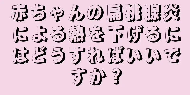 赤ちゃんの扁桃腺炎による熱を下げるにはどうすればいいですか？