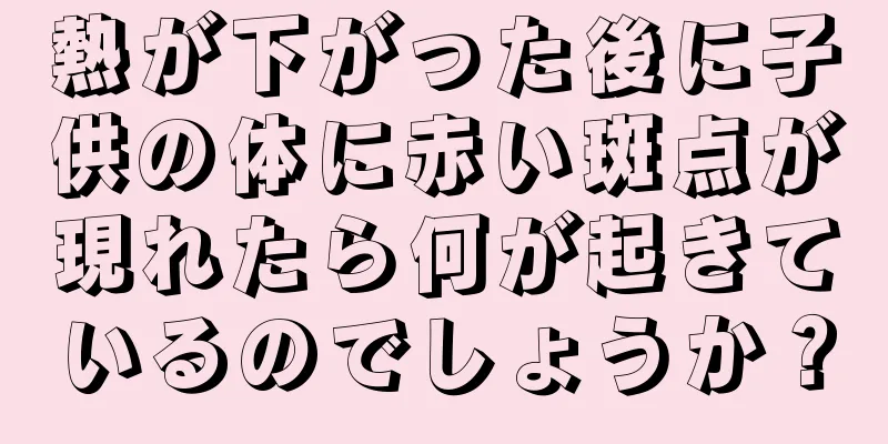熱が下がった後に子供の体に赤い斑点が現れたら何が起きているのでしょうか？