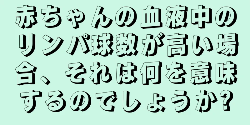 赤ちゃんの血液中のリンパ球数が高い場合、それは何を意味するのでしょうか?