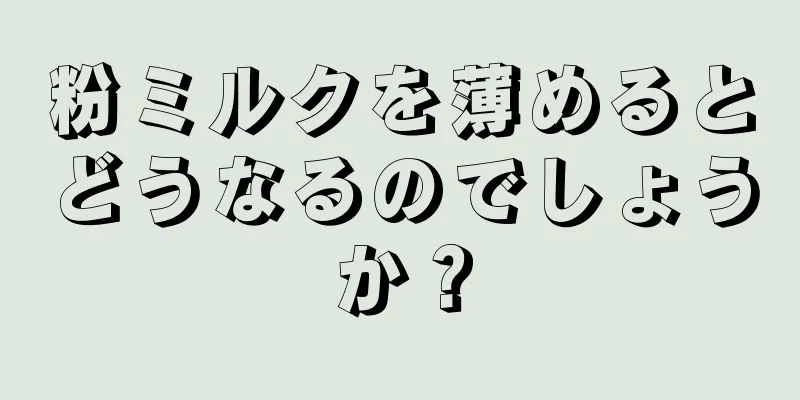 粉ミルクを薄めるとどうなるのでしょうか？