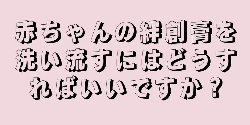 赤ちゃんの絆創膏を洗い流すにはどうすればいいですか？