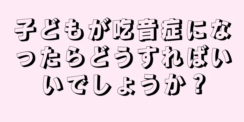 子どもが吃音症になったらどうすればいいでしょうか？
