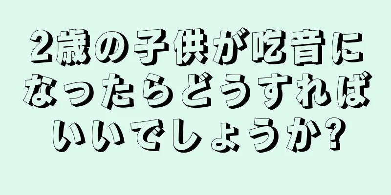 2歳の子供が吃音になったらどうすればいいでしょうか?