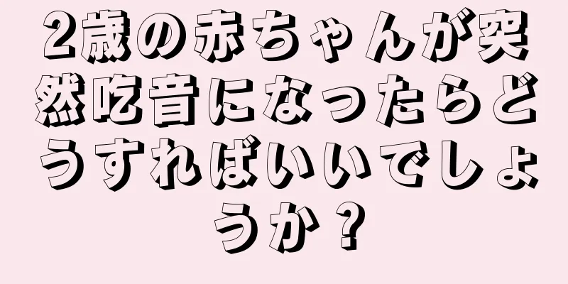 2歳の赤ちゃんが突然吃音になったらどうすればいいでしょうか？