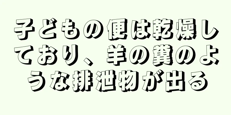 子どもの便は乾燥しており、羊の糞のような排泄物が出る