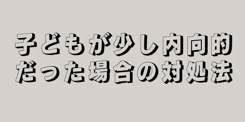 子どもが少し内向的だった場合の対処法