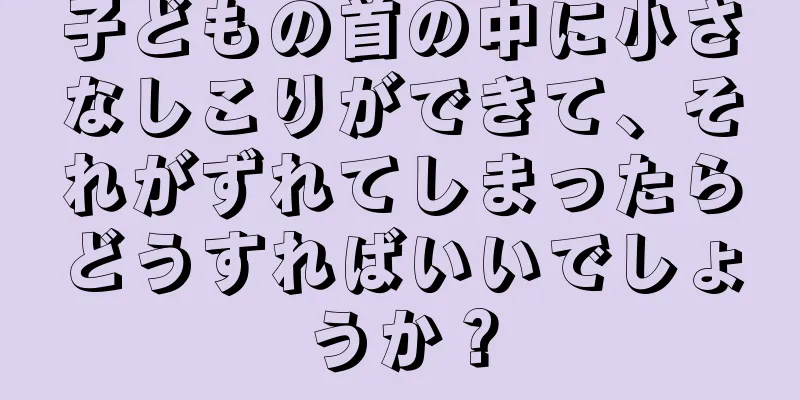 子どもの首の中に小さなしこりができて、それがずれてしまったらどうすればいいでしょうか？