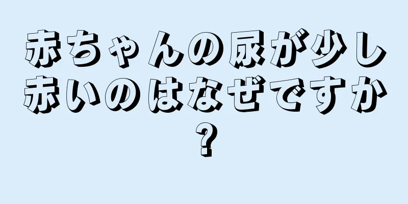赤ちゃんの尿が少し赤いのはなぜですか?