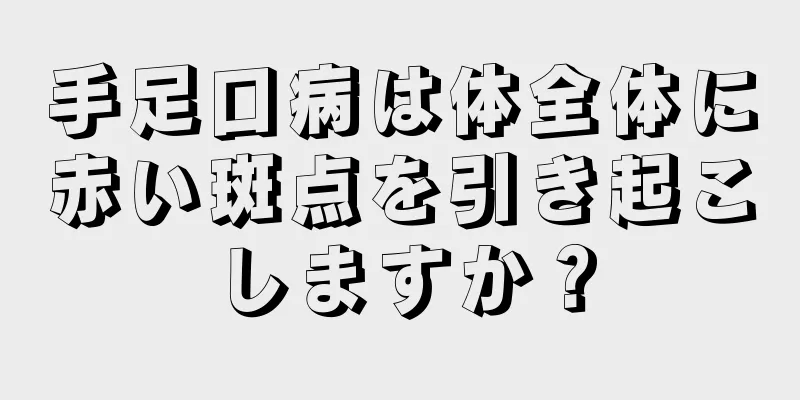 手足口病は体全体に赤い斑点を引き起こしますか？
