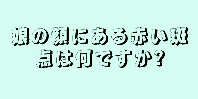 娘の顔にある赤い斑点は何ですか?
