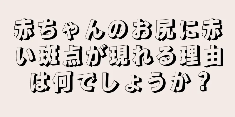 赤ちゃんのお尻に赤い斑点が現れる理由は何でしょうか？