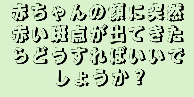 赤ちゃんの顔に突然赤い斑点が出てきたらどうすればいいでしょうか？