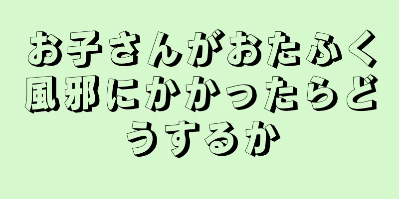 お子さんがおたふく風邪にかかったらどうするか