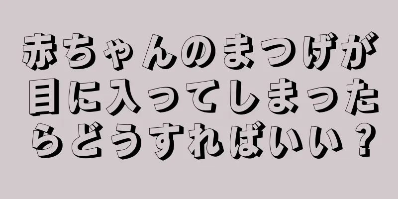 赤ちゃんのまつげが目に入ってしまったらどうすればいい？