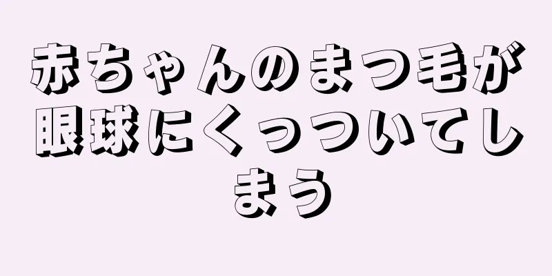 赤ちゃんのまつ毛が眼球にくっついてしまう