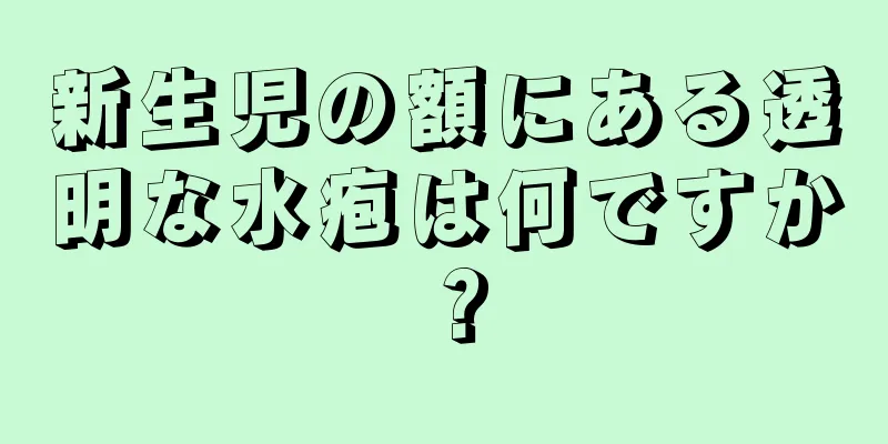 新生児の額にある透明な水疱は何ですか？