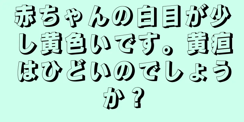 赤ちゃんの白目が少し黄色いです。黄疸はひどいのでしょうか？