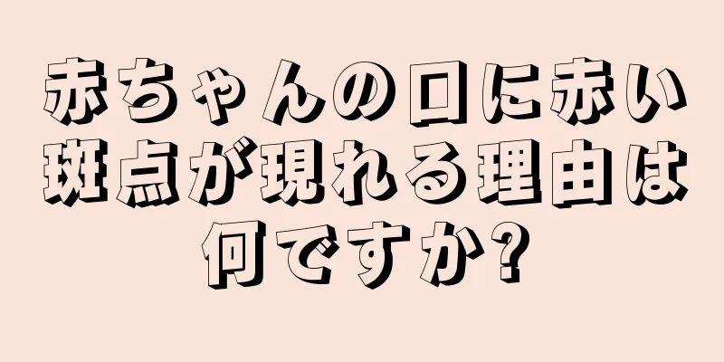 赤ちゃんの口に赤い斑点が現れる理由は何ですか?