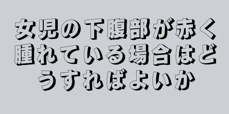 女児の下腹部が赤く腫れている場合はどうすればよいか