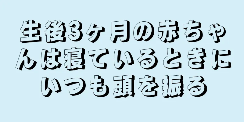 生後3ヶ月の赤ちゃんは寝ているときにいつも頭を振る
