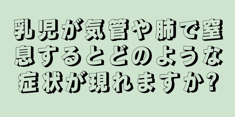乳児が気管や肺で窒息するとどのような症状が現れますか?