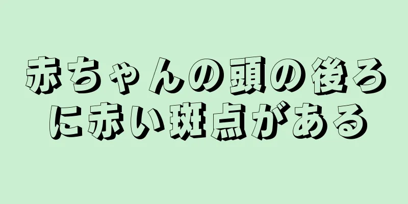 赤ちゃんの頭の後ろに赤い斑点がある