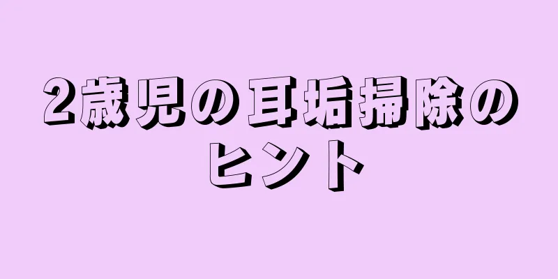 2歳児の耳垢掃除のヒント