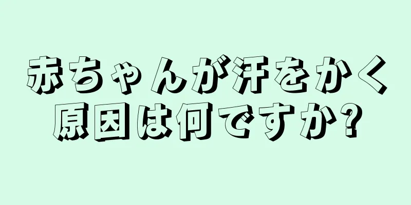 赤ちゃんが汗をかく原因は何ですか?