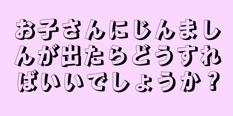 お子さんにじんましんが出たらどうすればいいでしょうか？