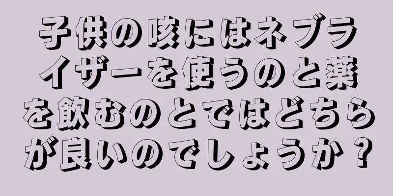 子供の咳にはネブライザーを使うのと薬を飲むのとではどちらが良いのでしょうか？