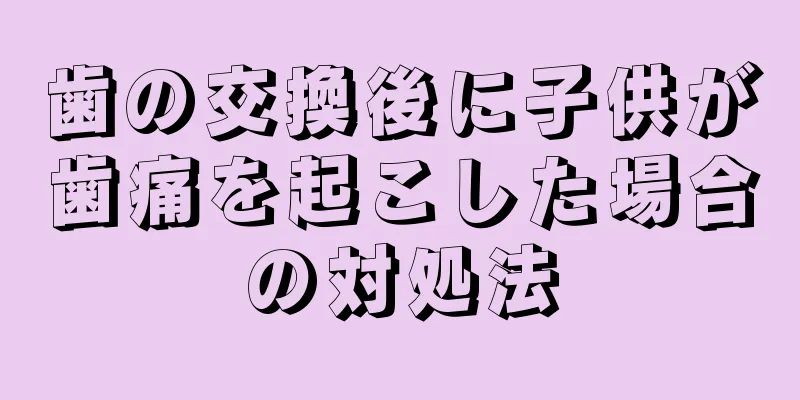 歯の交換後に子供が歯痛を起こした場合の対処法