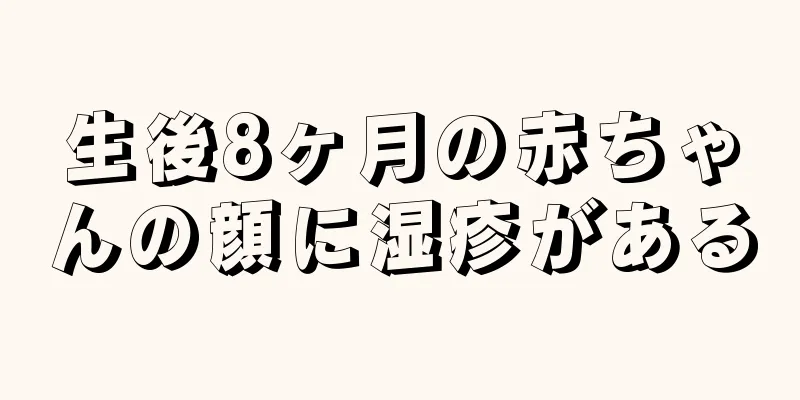 生後8ヶ月の赤ちゃんの顔に湿疹がある