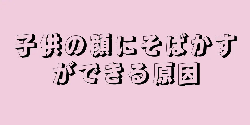 子供の顔にそばかすができる原因