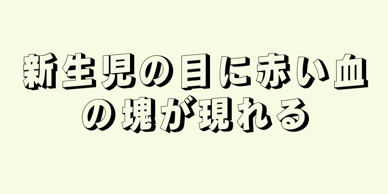 新生児の目に赤い血の塊が現れる