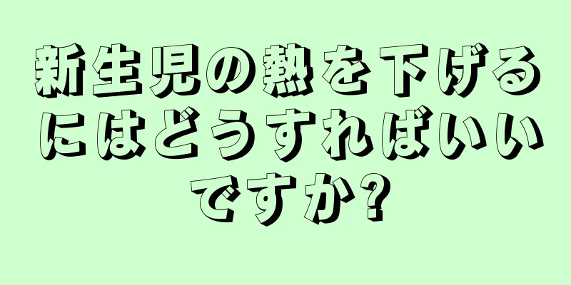 新生児の熱を下げるにはどうすればいいですか?