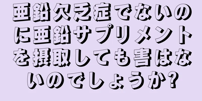 亜鉛欠乏症でないのに亜鉛サプリメントを摂取しても害はないのでしょうか?