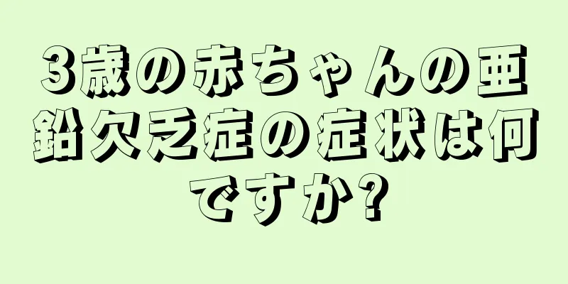 3歳の赤ちゃんの亜鉛欠乏症の症状は何ですか?