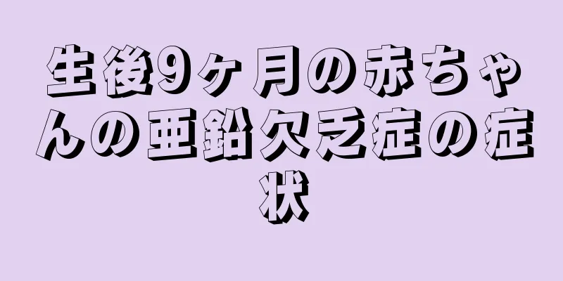 生後9ヶ月の赤ちゃんの亜鉛欠乏症の症状